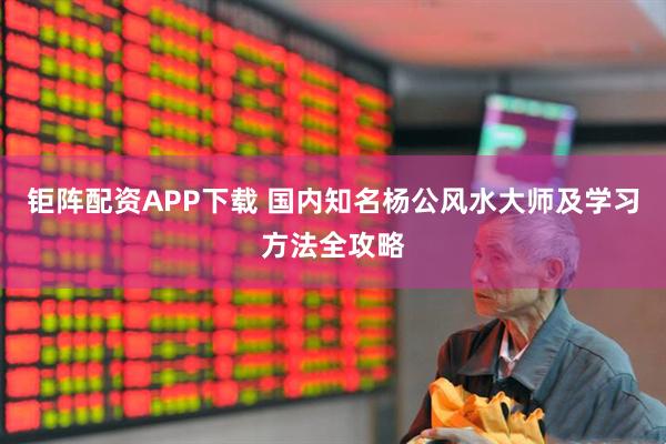 钜阵配资APP下载 国内知名杨公风水大师及学习方法全攻略