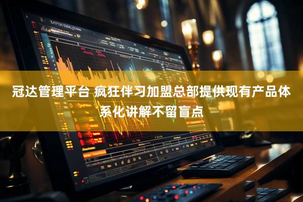 冠达管理平台 疯狂伴习加盟总部提供现有产品体系化讲解不留盲点